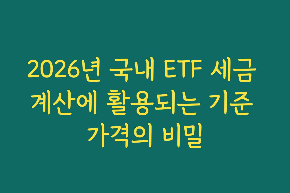 2026년 국내 ETF 세금 계산에 활용되는 기준 가격의 비밀
