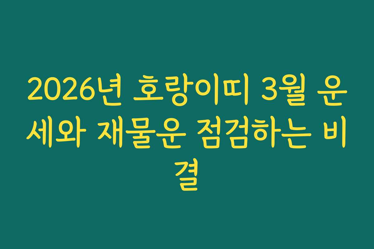 2026년 호랑이띠 3월 운세와 재물운 점검하는 비결