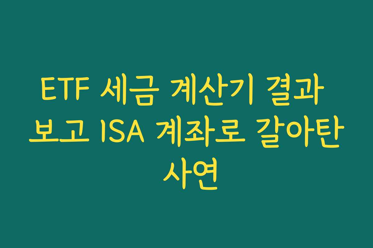 ETF 세금 계산기 결과 보고 ISA 계좌로 갈아탄 사연
