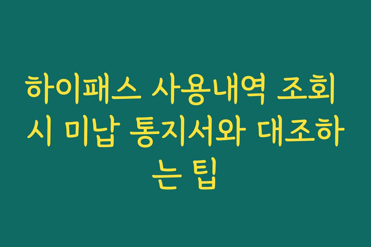 하이패스 사용내역 조회 시 미납 통지서와 대조하는 팁