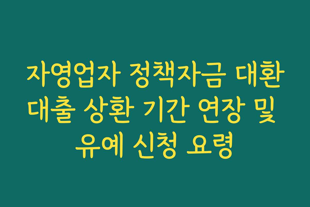 자영업자 정책자금 대환대출 상환 기간 연장 및 유예 신청 요령
