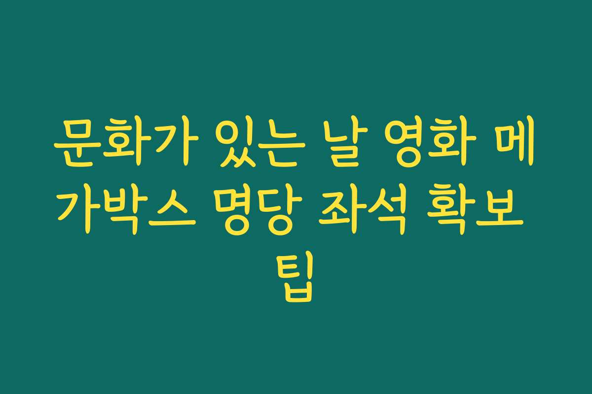 문화가 있는 날 영화 메가박스 명당 좌석 확보 팁