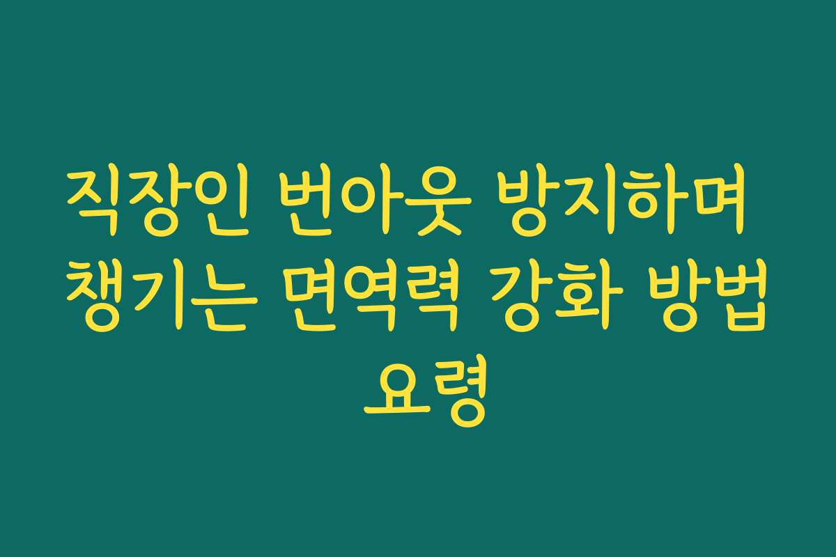 직장인 번아웃 방지하며 챙기는 면역력 강화 방법 요령