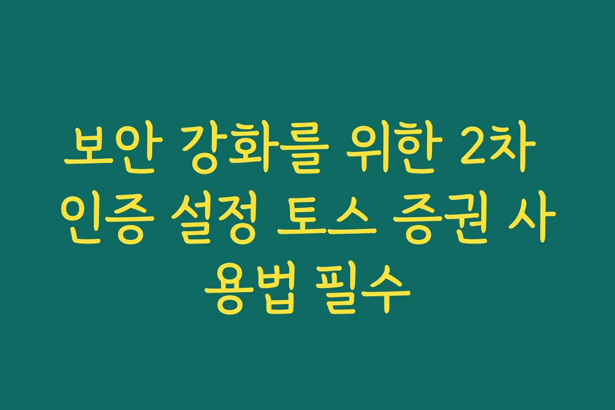 보안 강화를 위한 2차 인증 설정 토스 증권 사용법 필수