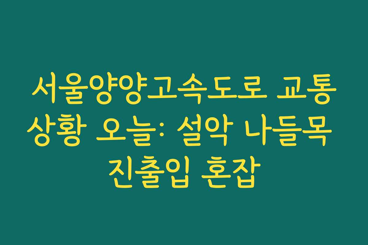 서울양양고속도로 교통상황 오늘: 설악 나들목 진출입 혼잡
