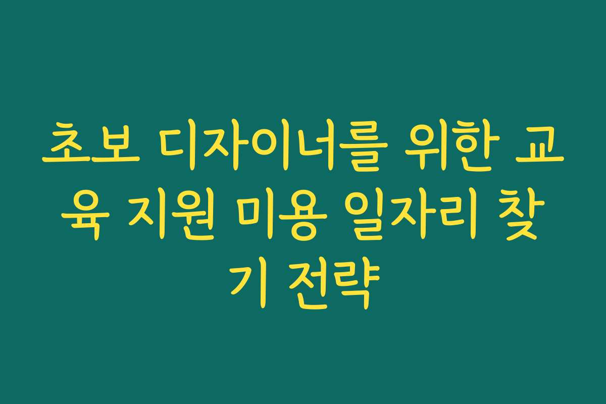 초보 디자이너를 위한 교육 지원 미용 일자리 찾기 전략