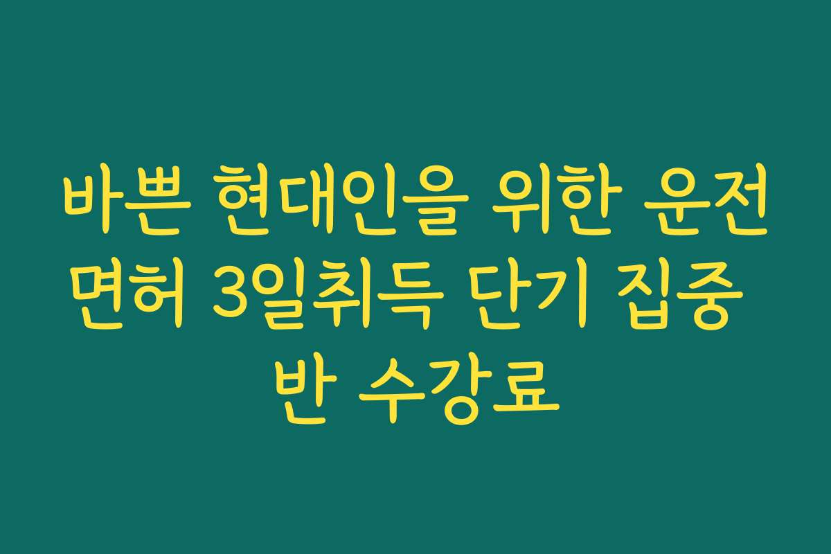 바쁜 현대인을 위한 운전면허 3일취득 단기 집중 반 수강료