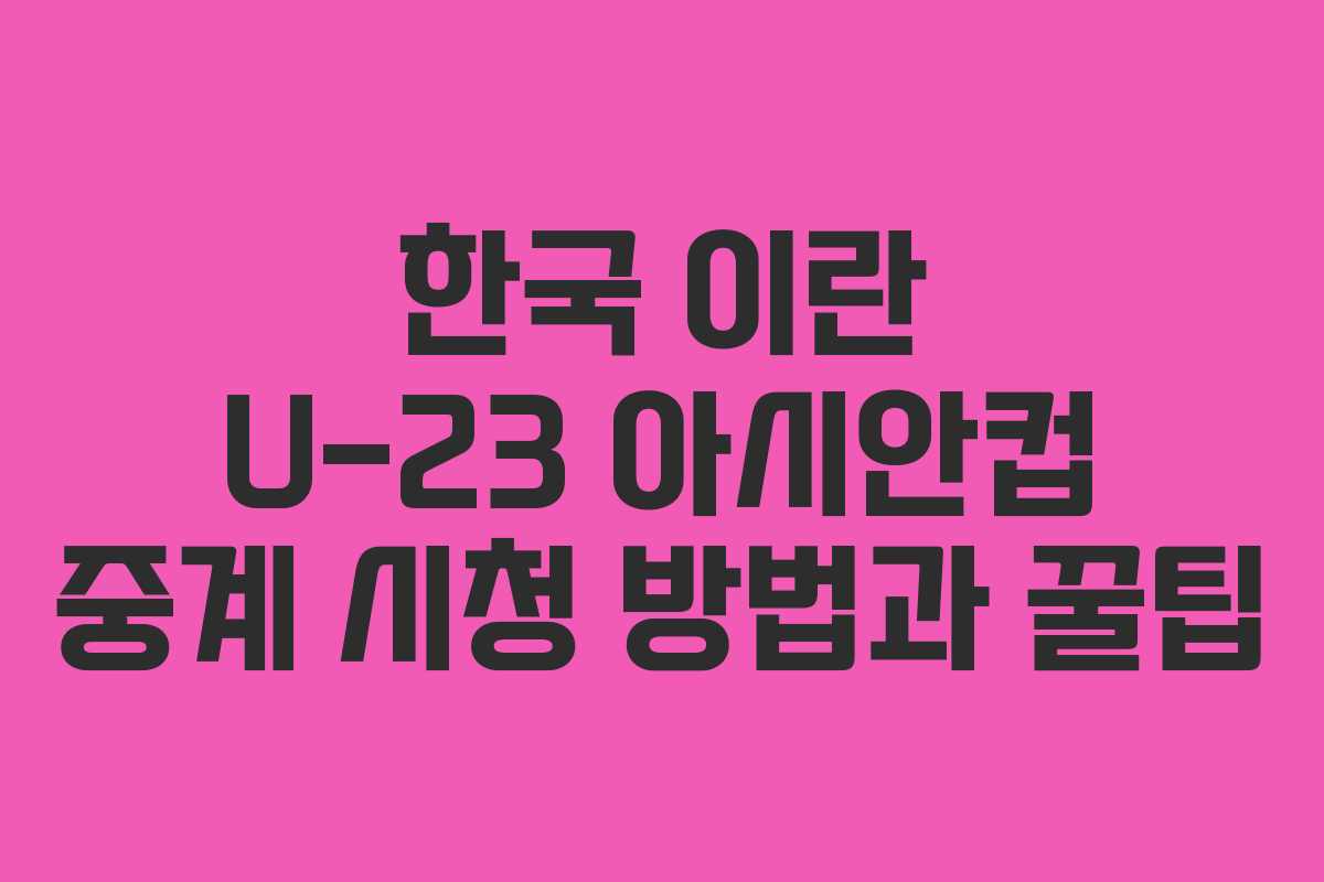 한국 이란 U-23 아시안컵 중계 시청 방법과 꿀팁