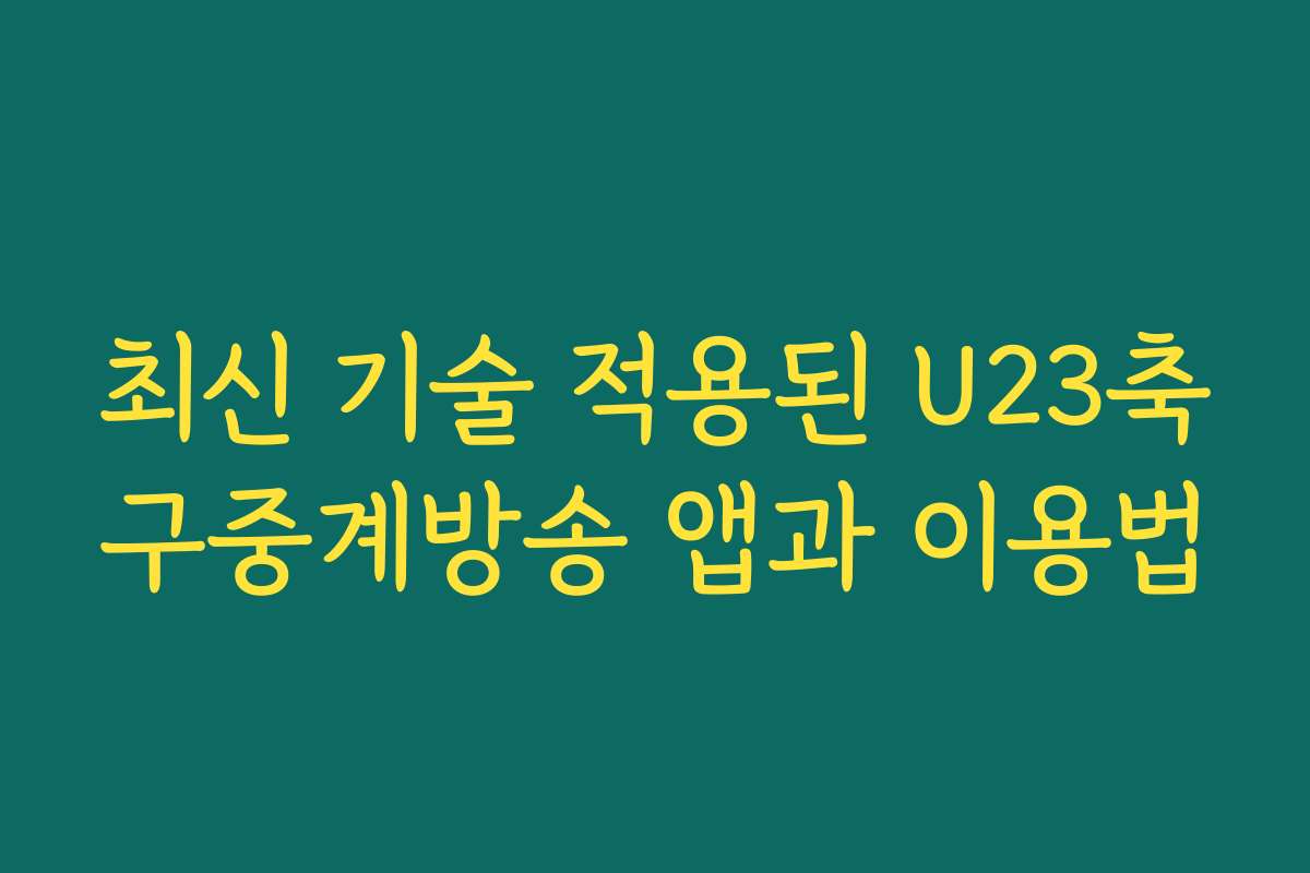 최신 기술 적용된 U23축구중계방송 앱과 이용법