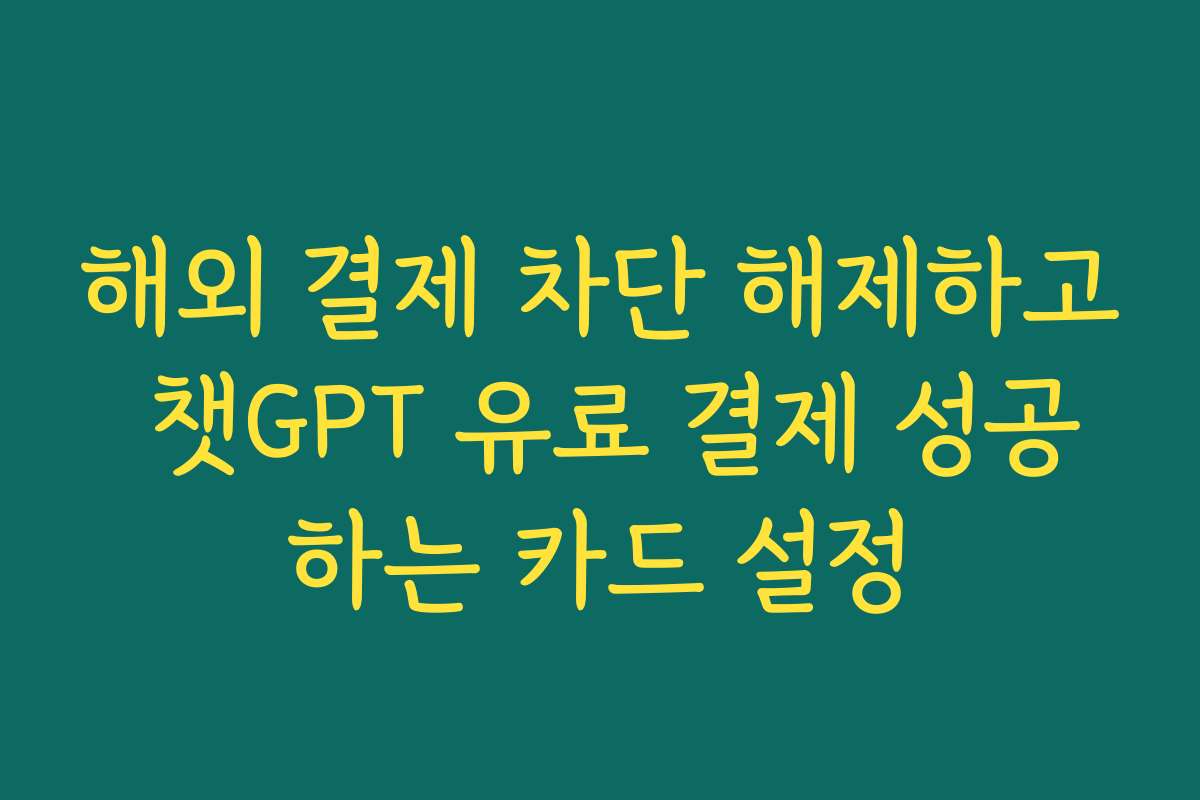 해외 결제 차단 해제하고 챗GPT 유료 결제 성공하는 카드 설정