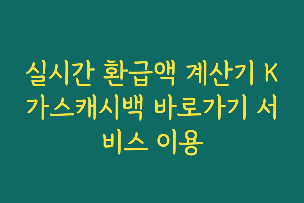 실시간 환급액 계산기 K가스캐시백 바로가기 서비스 이용