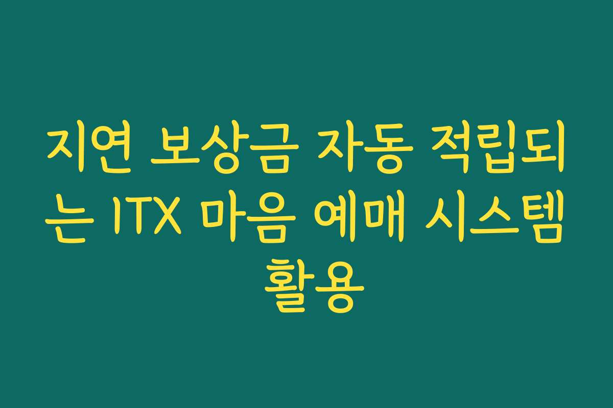 지연 보상금 자동 적립되는 ITX 마음 예매 시스템 활용