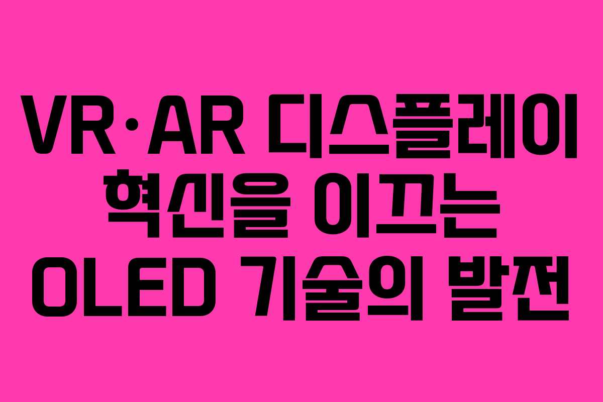 VR·AR 디스플레이 혁신을 이끄는 OLED 기술의 발전