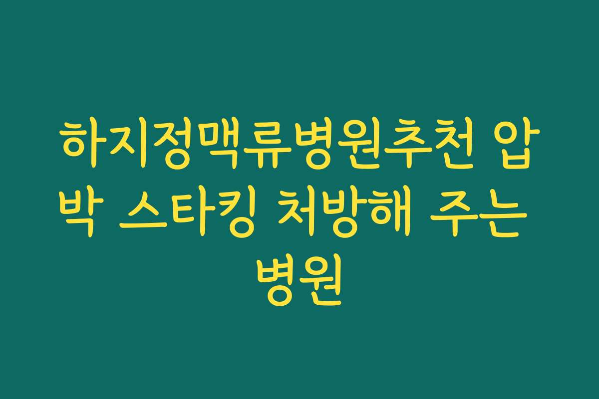 하지정맥류병원추천 압박 스타킹 처방해 주는 병원