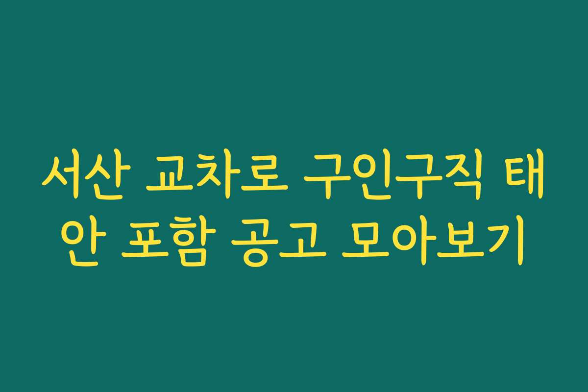 서산 교차로 구인구직 태안 포함 공고 모아보기