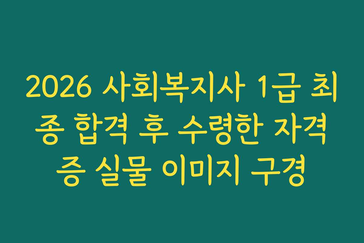 2026 사회복지사 1급 최종 합격 후 수령한 자격증 실물 이미지 구경