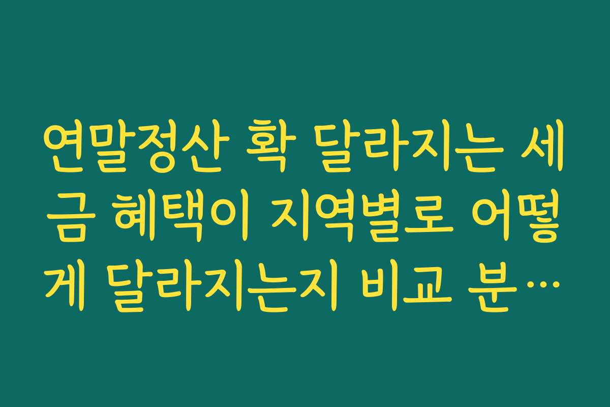 연말정산 확 달라지는 세금 혜택이 지역별로 어떻게 달라지는지 비교 분석해 드립니다