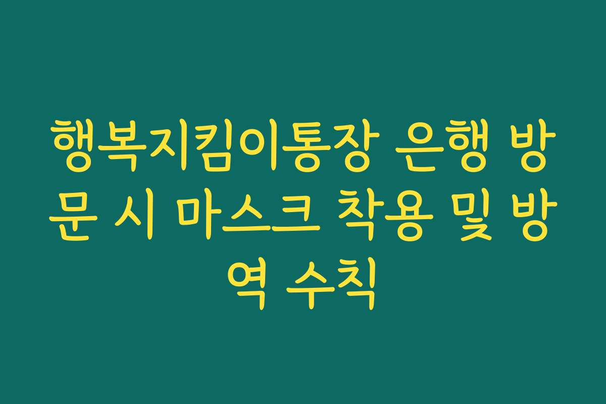 행복지킴이통장 은행 방문 시 마스크 착용 및 방역 수칙