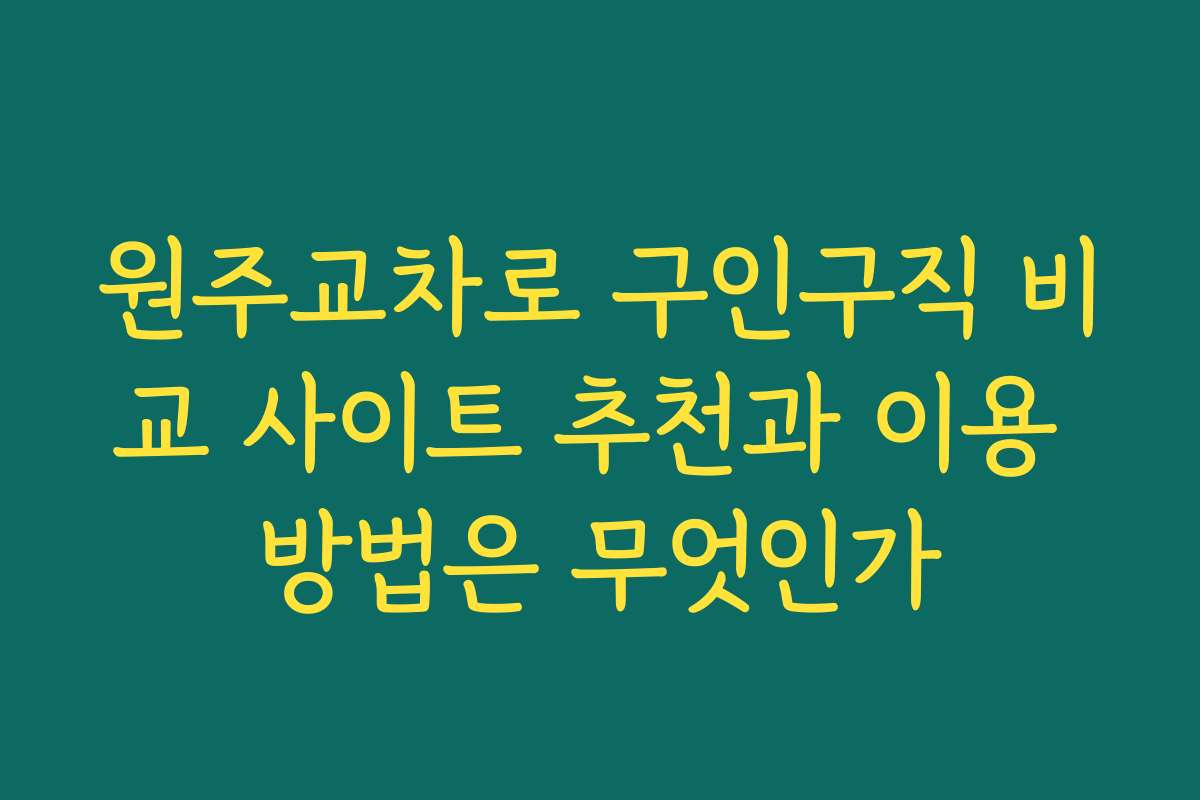 원주교차로 구인구직 비교 사이트 추천과 이용 방법은 무엇인가