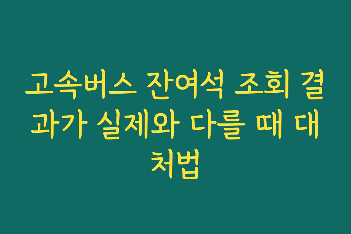 고속버스 잔여석 조회 결과가 실제와 다를 때 대처법