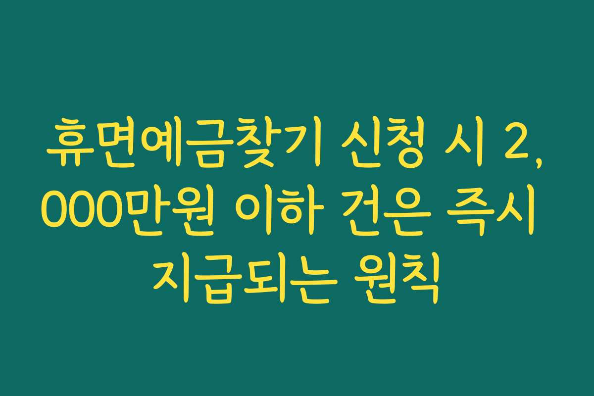 휴면예금찾기 신청 시 2,000만원 이하 건은 즉시 지급되는 원칙