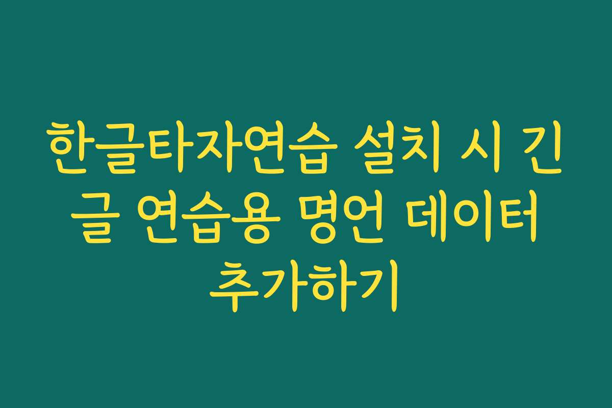 한글타자연습 설치 시 긴 글 연습용 명언 데이터 추가하기