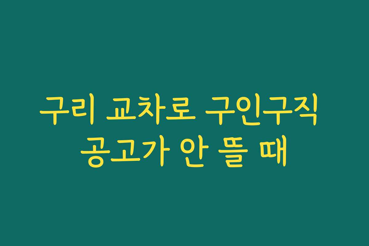 구리 교차로 구인구직 공고가 안 뜰 때