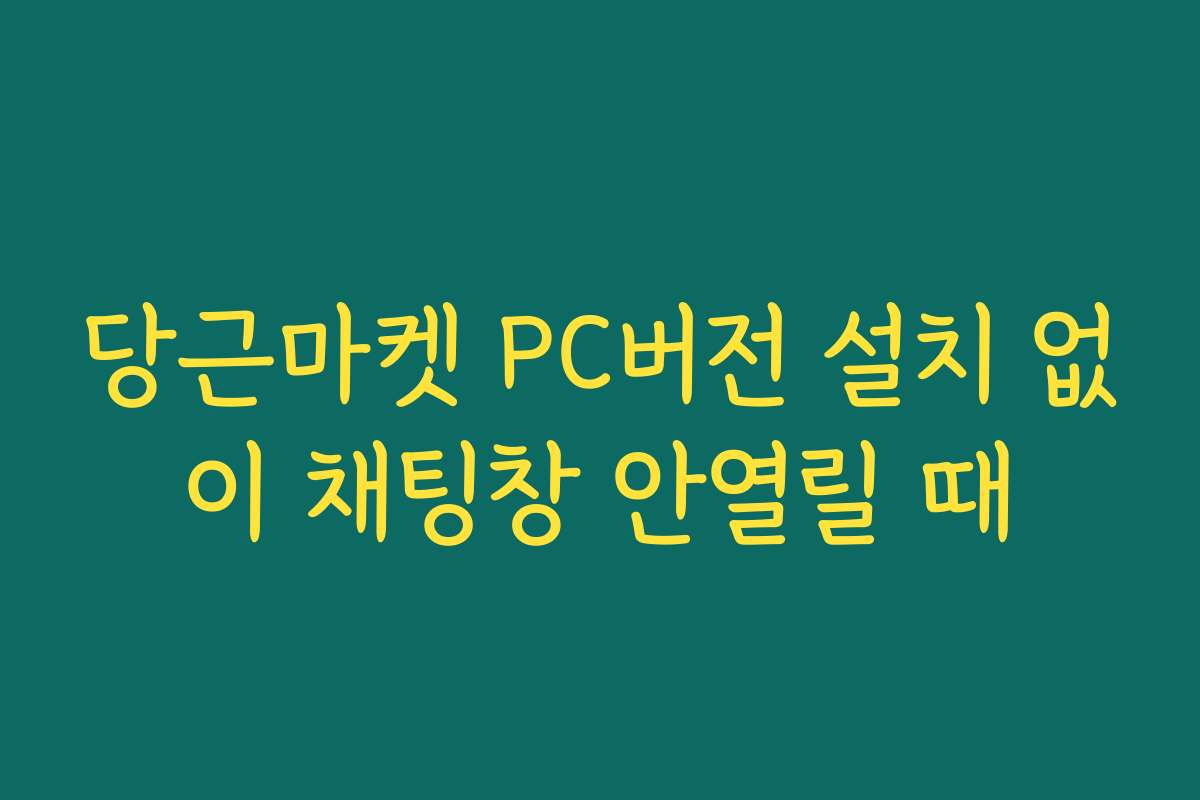 당근마켓 PC버전 설치 없이 채팅창 안열릴 때