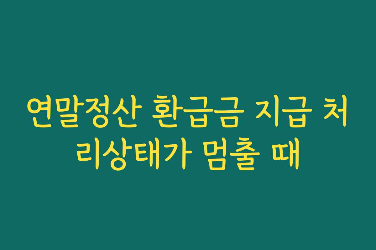 연말정산 환급금 지급 처리상태가 멈출 때