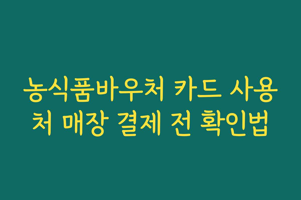 농식품바우처 카드 사용처 매장 결제 전 확인법