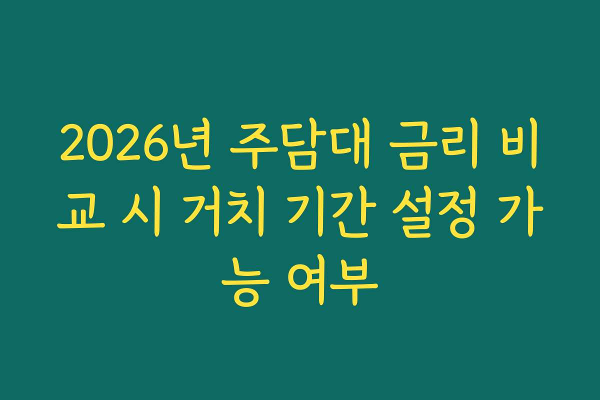 2026년 주담대 금리 비교 시 거치 기간 설정 가능 여부