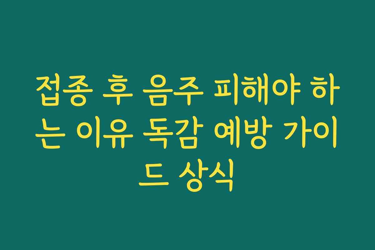 접종 후 음주 피해야 하는 이유 독감 예방 가이드 상식