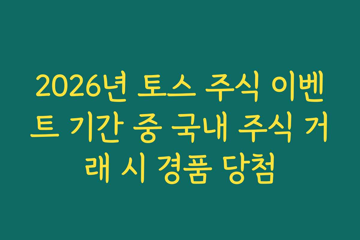 2026년 토스 주식 이벤트 기간 중 국내 주식 거래 시 경품 당첨