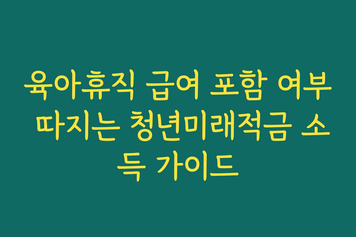 육아휴직 급여 포함 여부 따지는 청년미래적금 소득 가이드