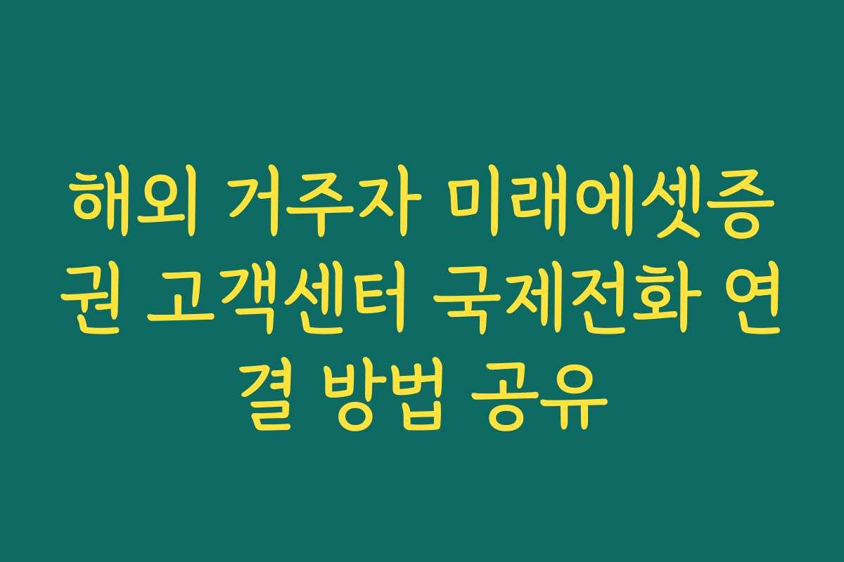 해외 거주자 미래에셋증권 고객센터 국제전화 연결 방법 공유