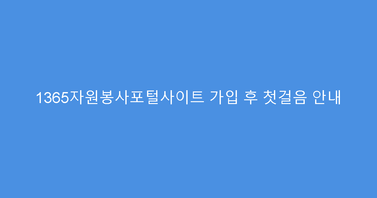 1365자원봉사포털사이트 가입 후 첫걸음 안내