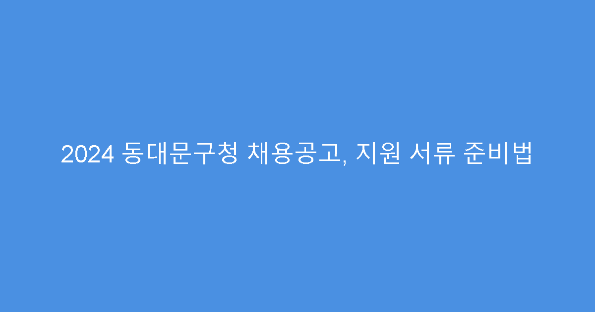2024 동대문구청 채용공고, 지원 서류 준비법