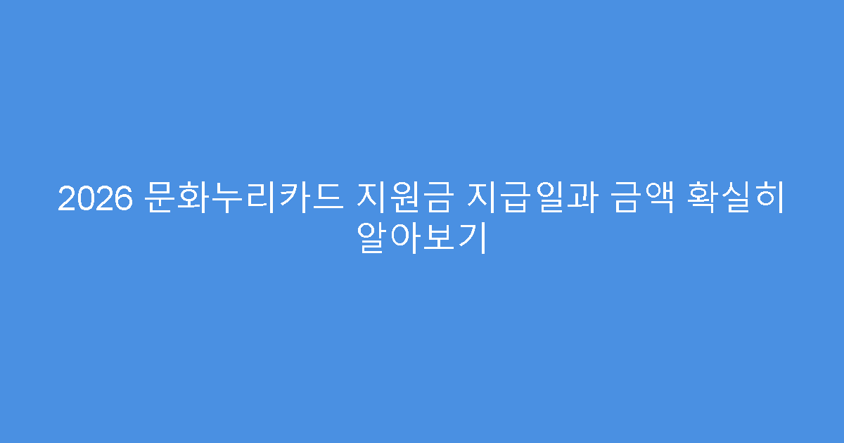 2026 문화누리카드 지원금 지급일과 금액 확실히 알아보기