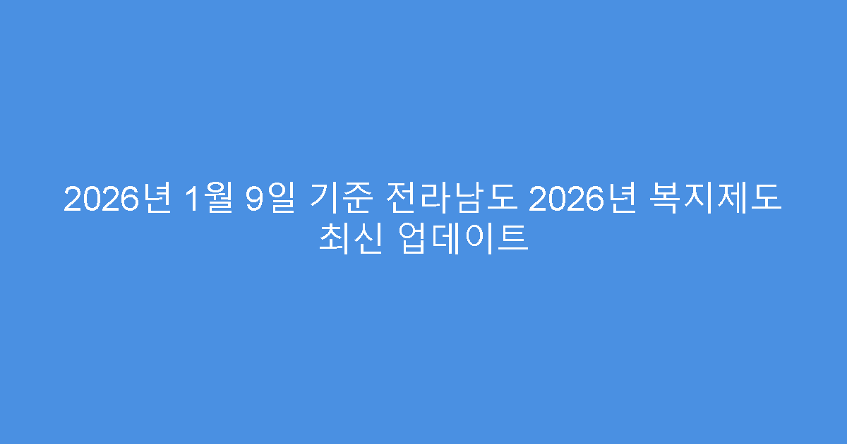 2026년 1월 9일 기준 전라남도 2026년 복지제도 최신 업데이트