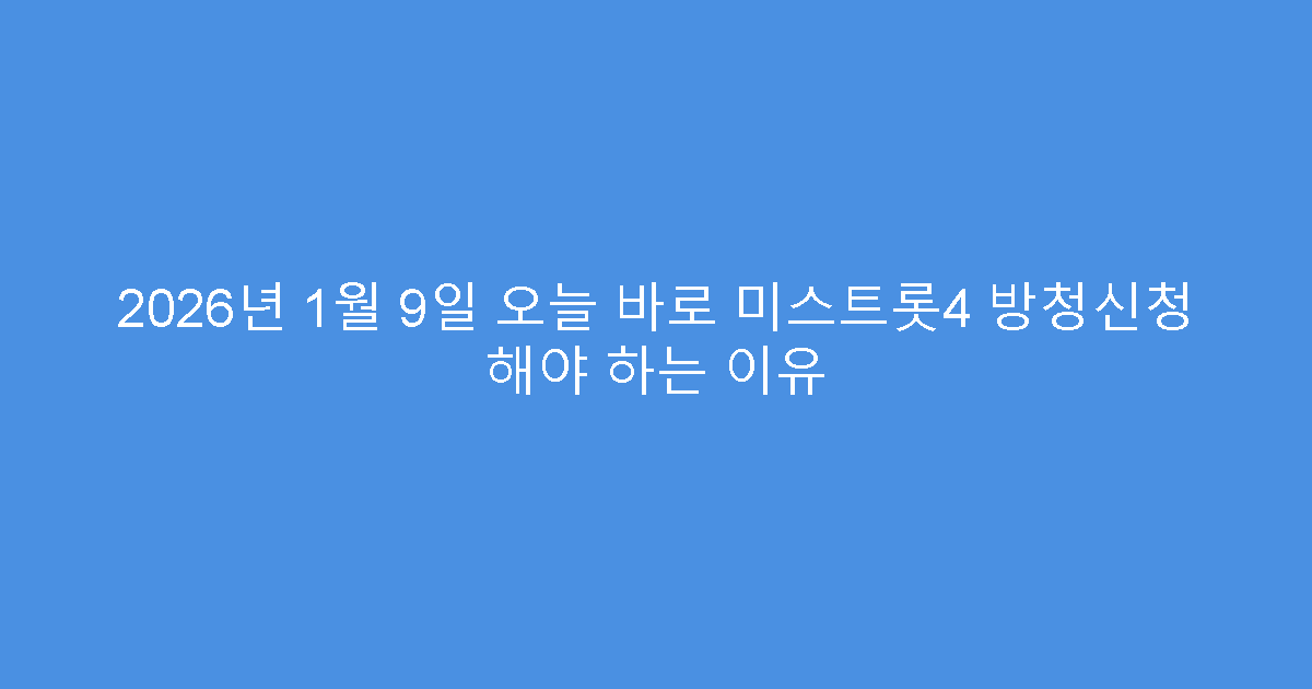2026년 1월 9일 오늘 바로 미스트롯4 방청신청 해야 하는 이유