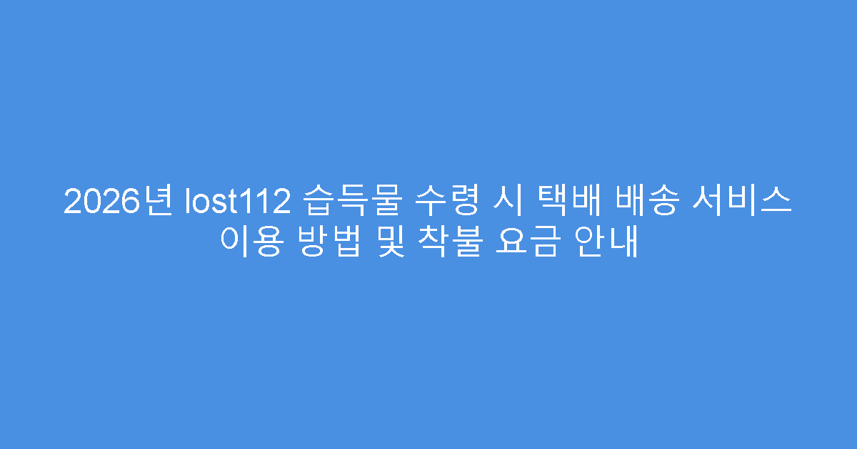 2026년 lost112 습득물 수령 시 택배 배송 서비스 이용 방법 및 착불 요금 안내