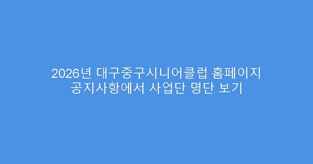 2026년 대구중구시니어클럽 홈페이지 공지사항에서 사업단 명단 보기