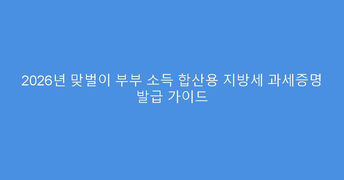 2026년 맞벌이 부부 소득 합산용 지방세 과세증명 발급 가이드