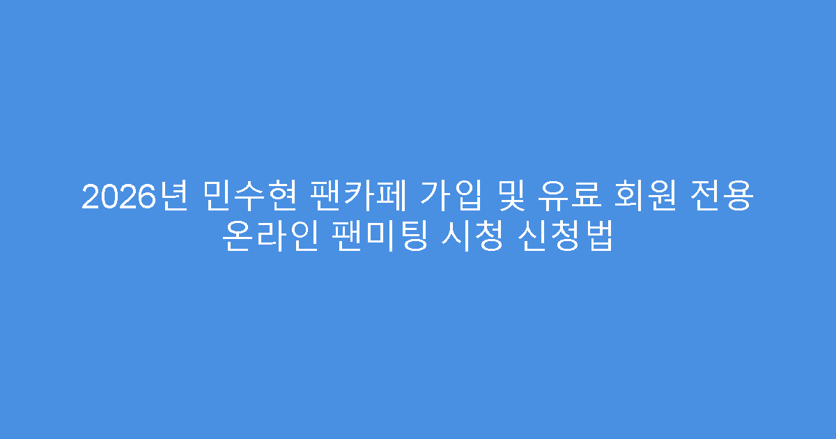 2026년 민수현 팬카페 가입 및 유료 회원 전용 온라인 팬미팅 시청 신청법