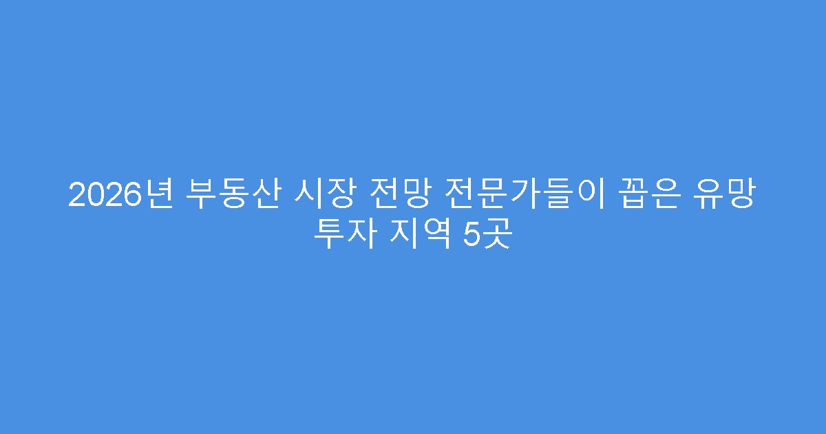 2026년 부동산 시장 전망 전문가들이 꼽은 유망 투자 지역 5곳