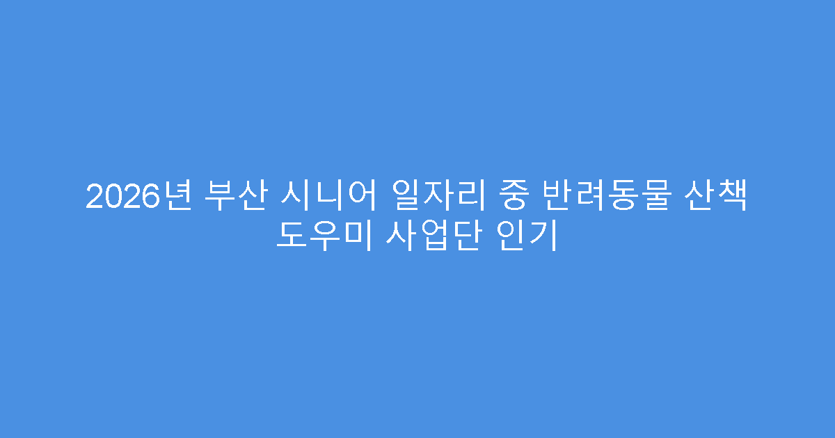 2026년 부산 시니어 일자리 중 반려동물 산책 도우미 사업단 인기