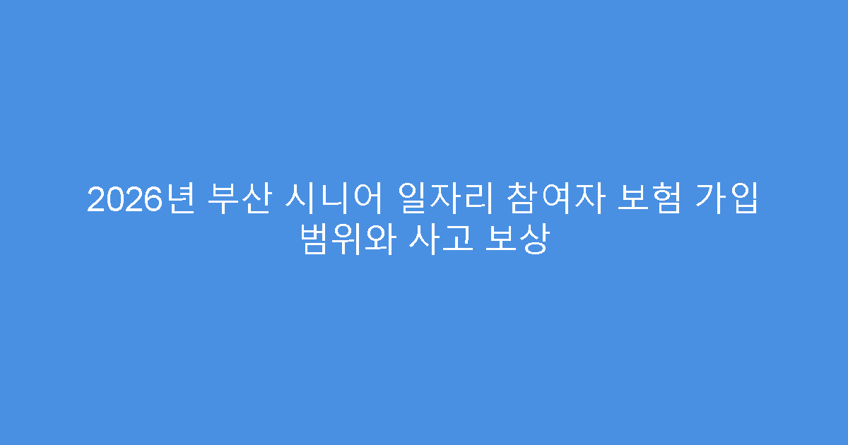 2026년 부산 시니어 일자리 참여자 보험 가입 범위와 사고 보상