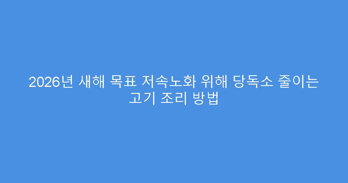 2026년 새해 목표 저속노화 위해 당독소 줄이는 고기 조리 방법