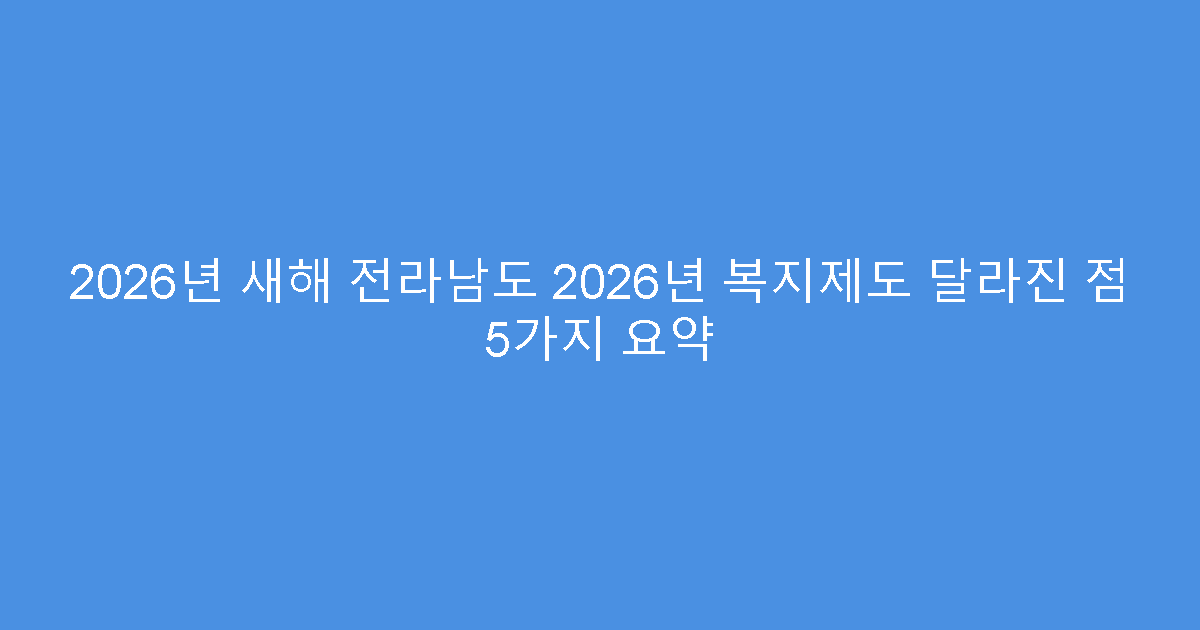 2026년 새해 전라남도 2026년 복지제도 달라진 점 5가지 요약