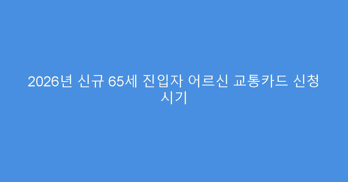 2026년 신규 65세 진입자 어르신 교통카드 신청 시기